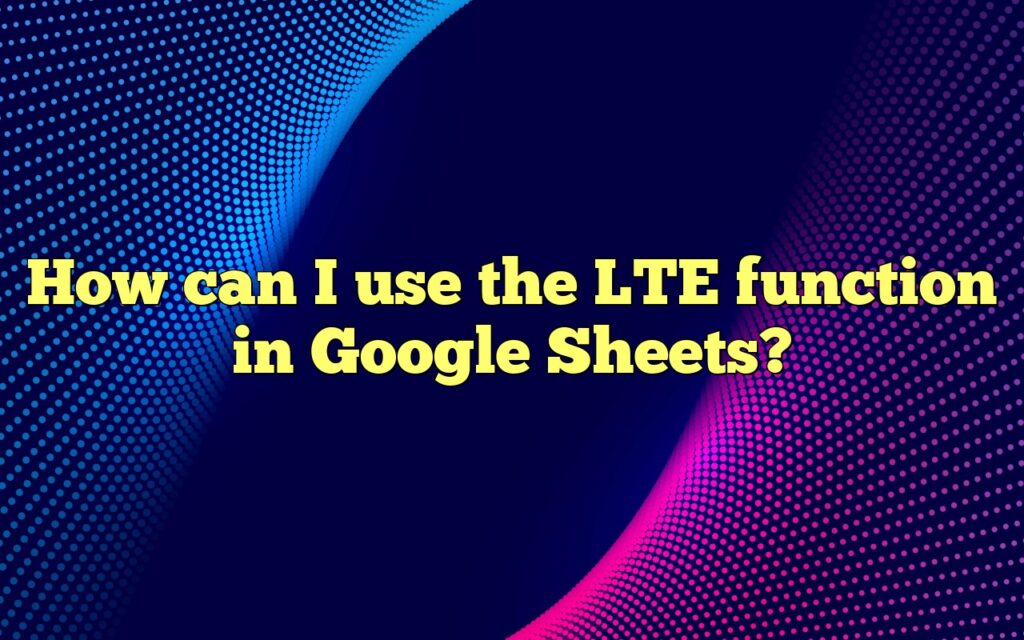 How can I use the LTE function in Google Sheets?