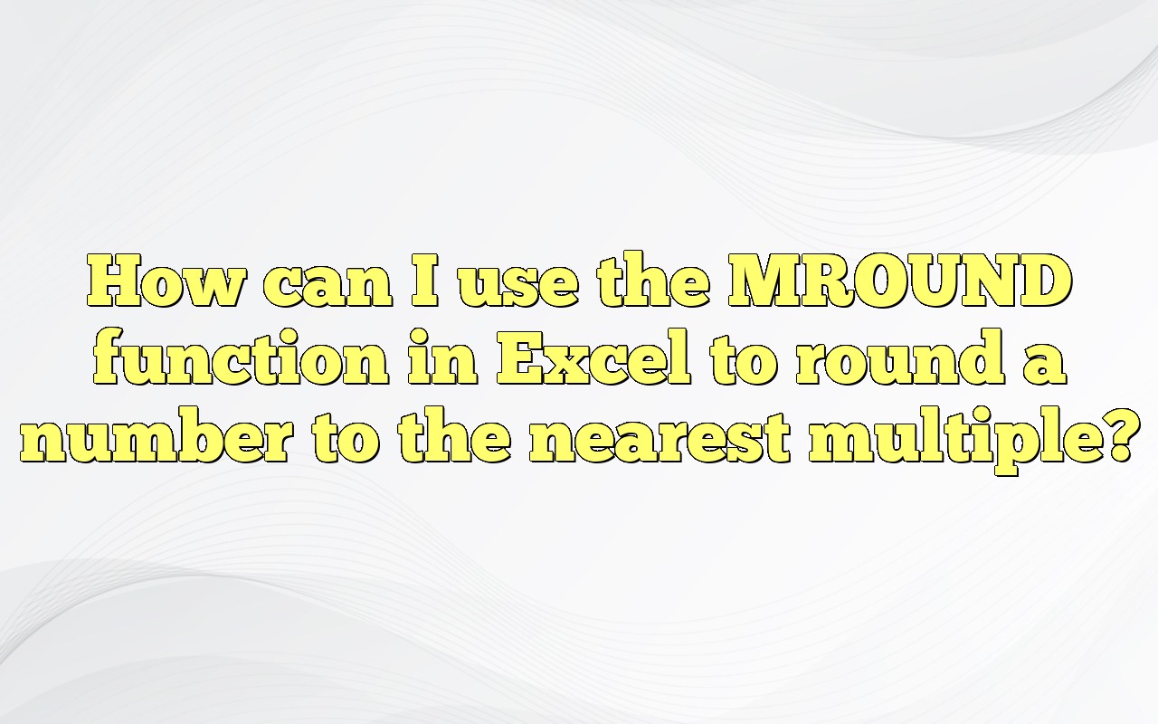 how-can-i-use-the-mround-function-in-excel-to-round-a-number-to-the