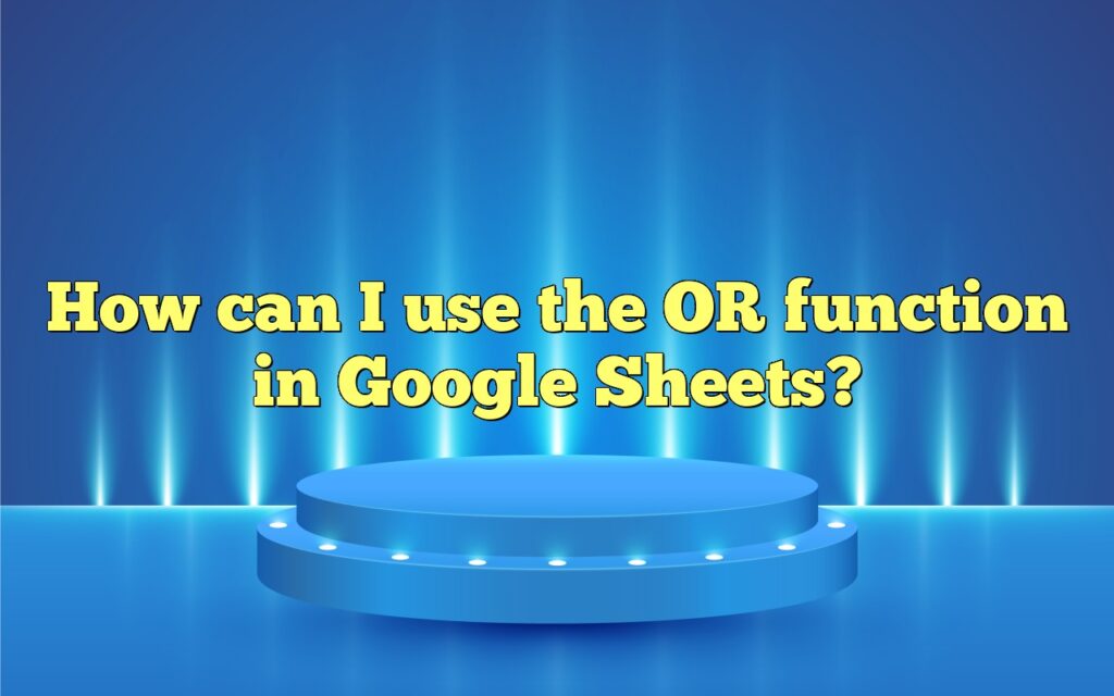 How can I use the OR function in Google Sheets?