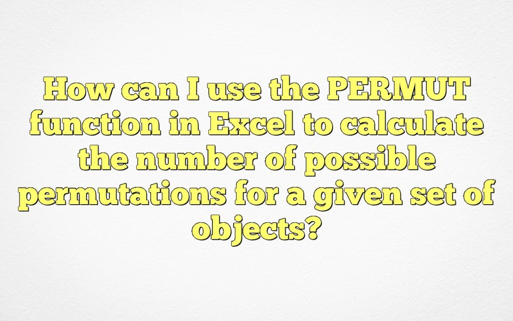 How can I use the PERMUT function in Excel to calculate the number of possible permutations for a given set of objects?