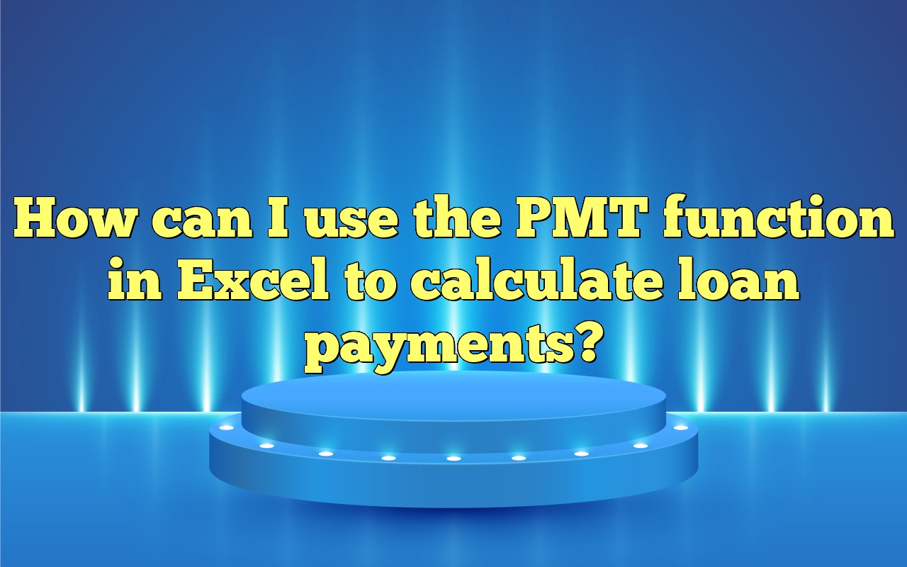How Can I Use The PMT Function In Excel To Calculate Loan Payments?