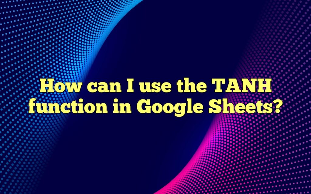 How can I use the TANH function in Google Sheets?