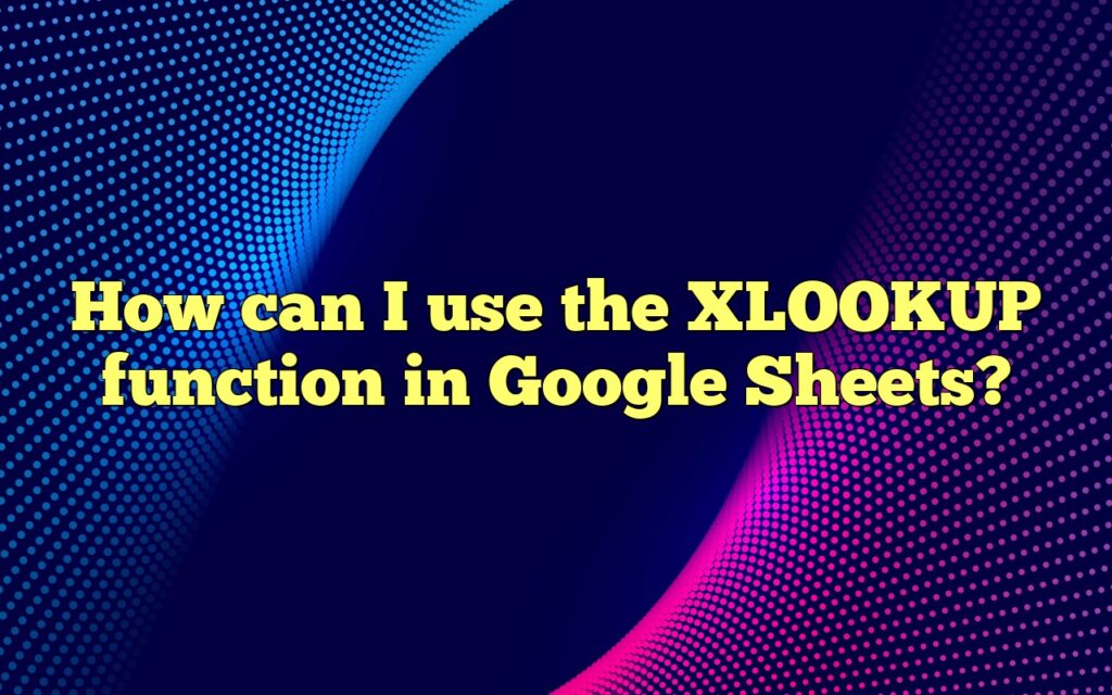 How can I use the XLOOKUP function in Google Sheets?