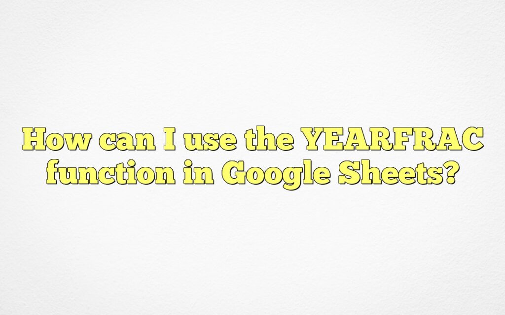 How can I use the YEARFRAC function in Google Sheets?