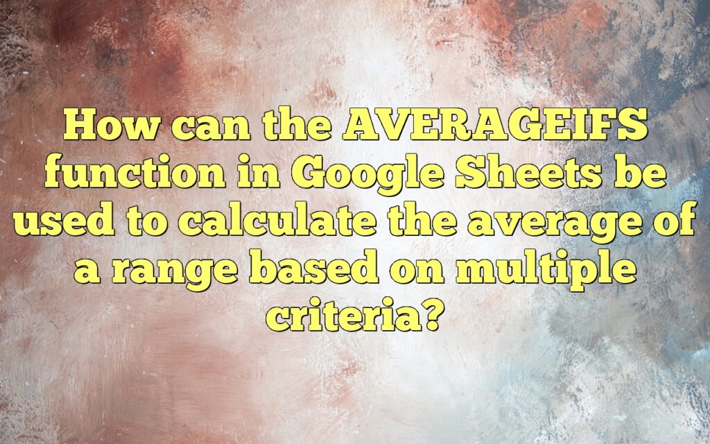 How can the AVERAGEIFS function in Google Sheets be used to calculate the average of a range based on multiple criteria?