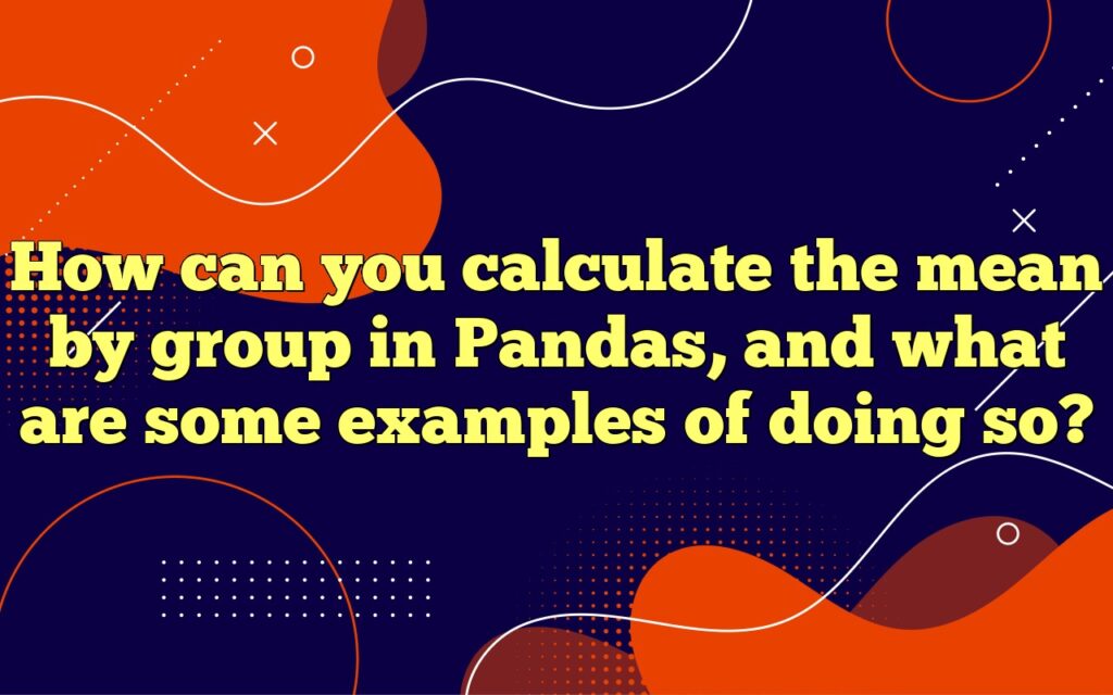 How can you calculate the mean by group in Pandas, and what are some examples of doing so?