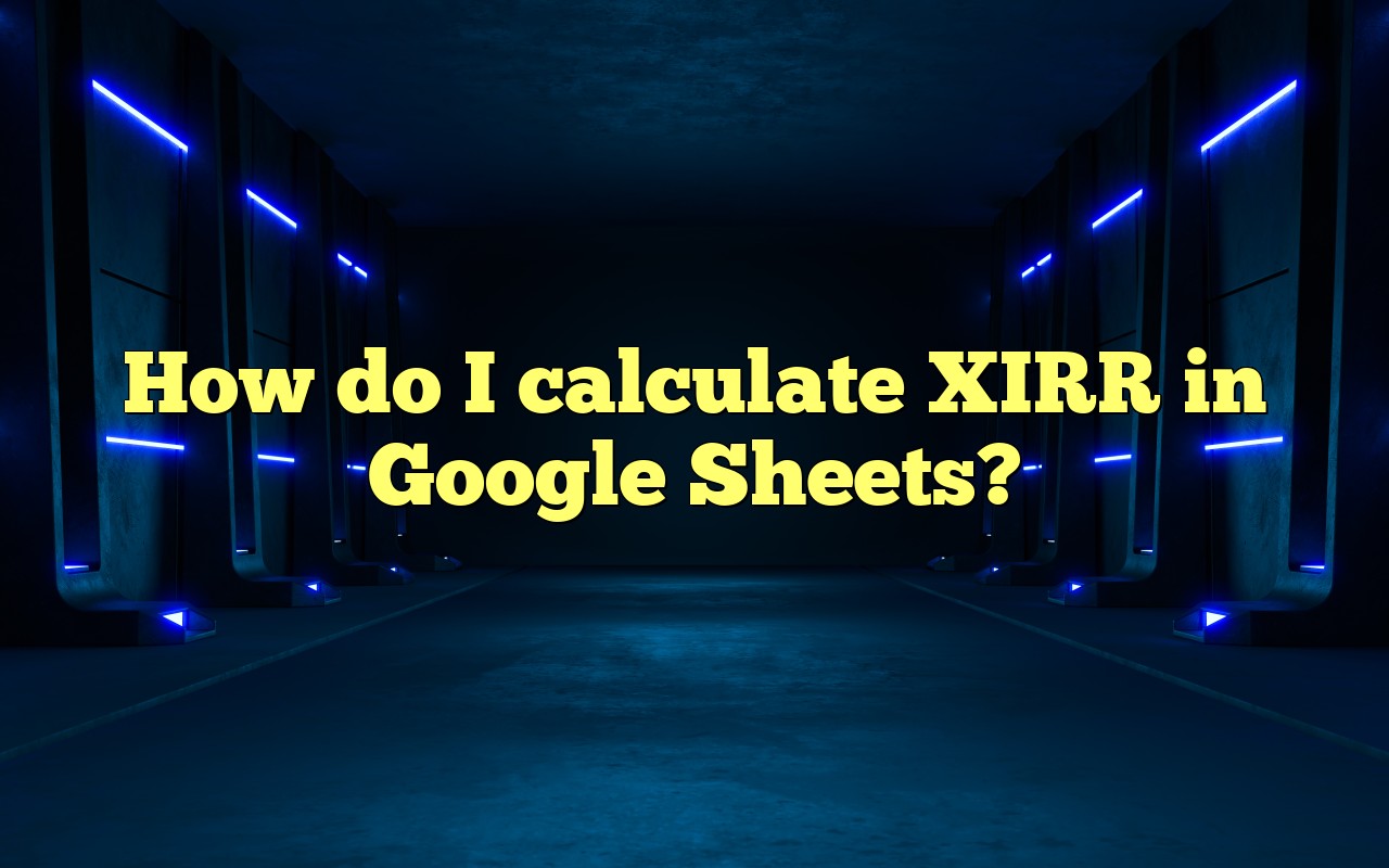 How Do I Calculate XIRR In Google Sheets?