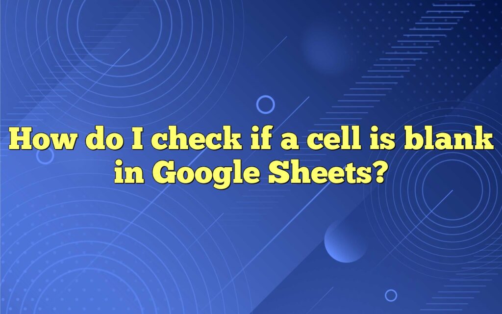 How do I check if a cell is blank in Google Sheets?
