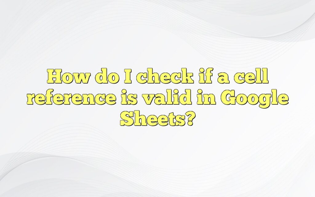 How do I check if a cell reference is valid in Google Sheets?
