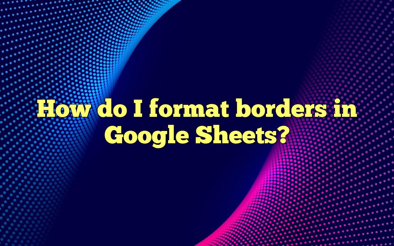 How Do I Format Borders In Google Sheets?