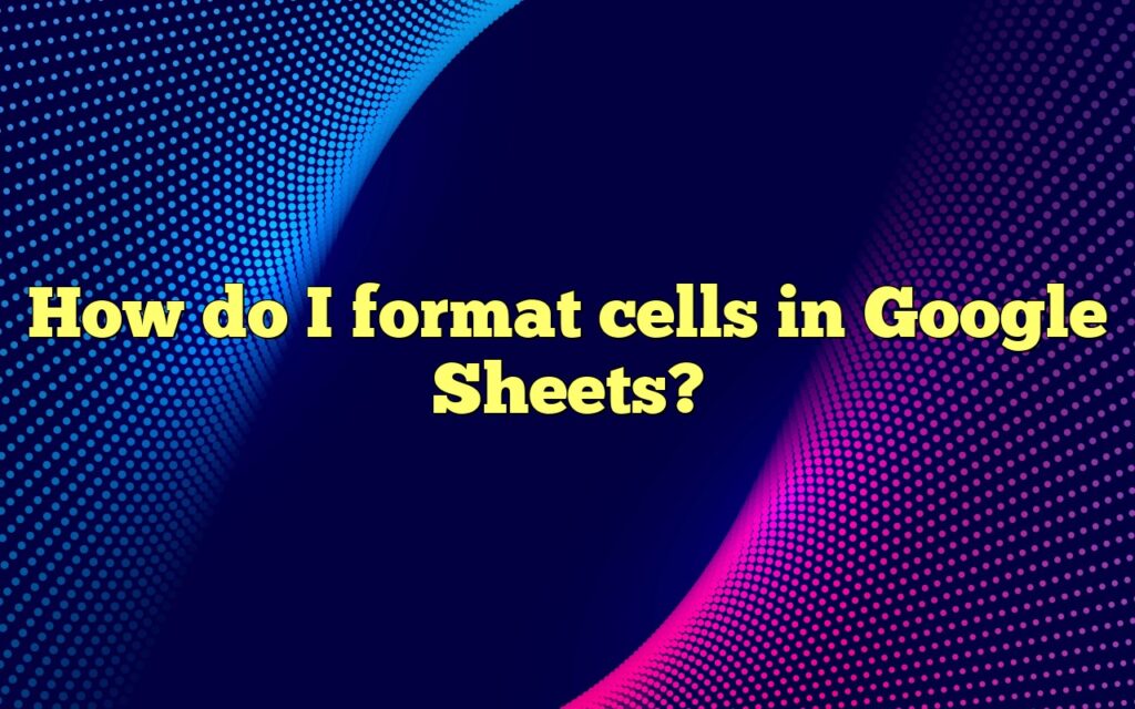 How do I format cells in Google Sheets?
