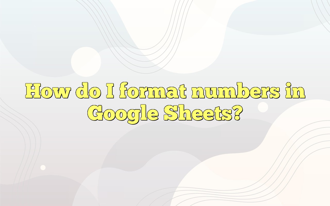 how-do-i-format-numbers-in-google-sheets
