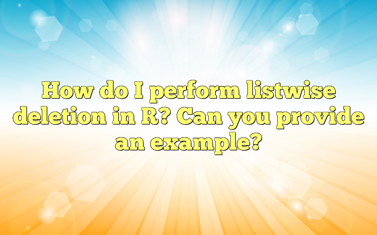 How Do I Perform Listwise Deletion In R? Can You Provide An Example?