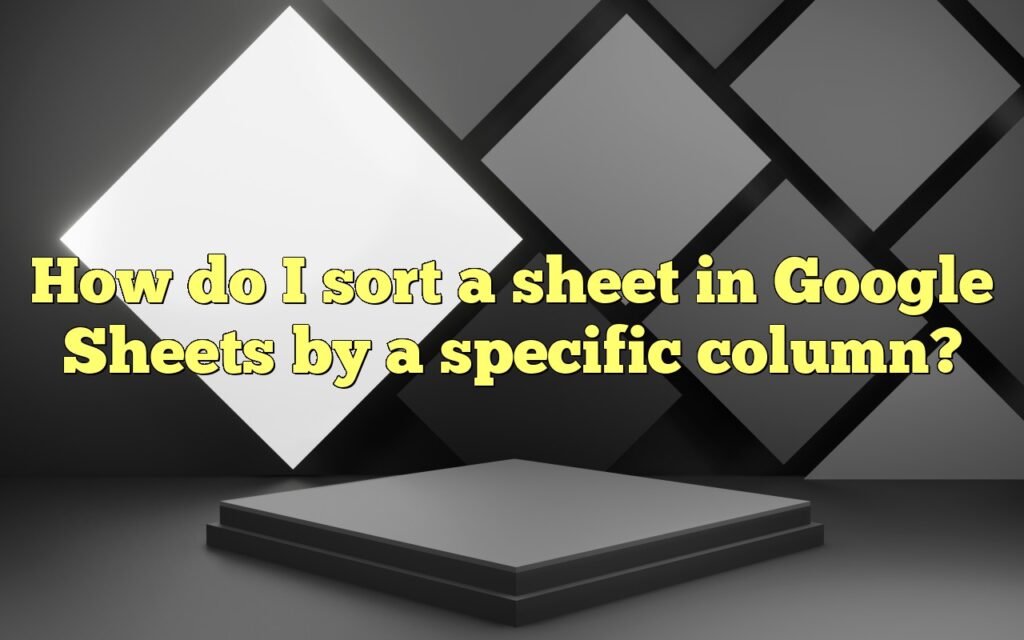 How do I sort a sheet in Google Sheets by a specific column?