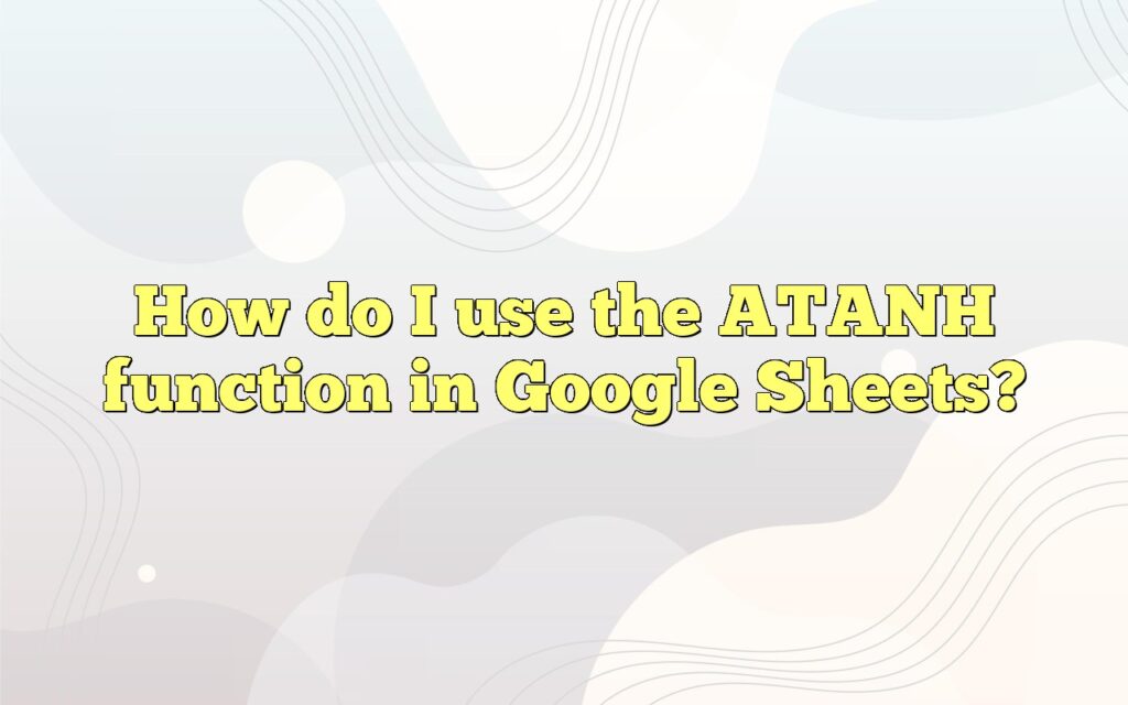 How do I use the ATANH function in Google Sheets?