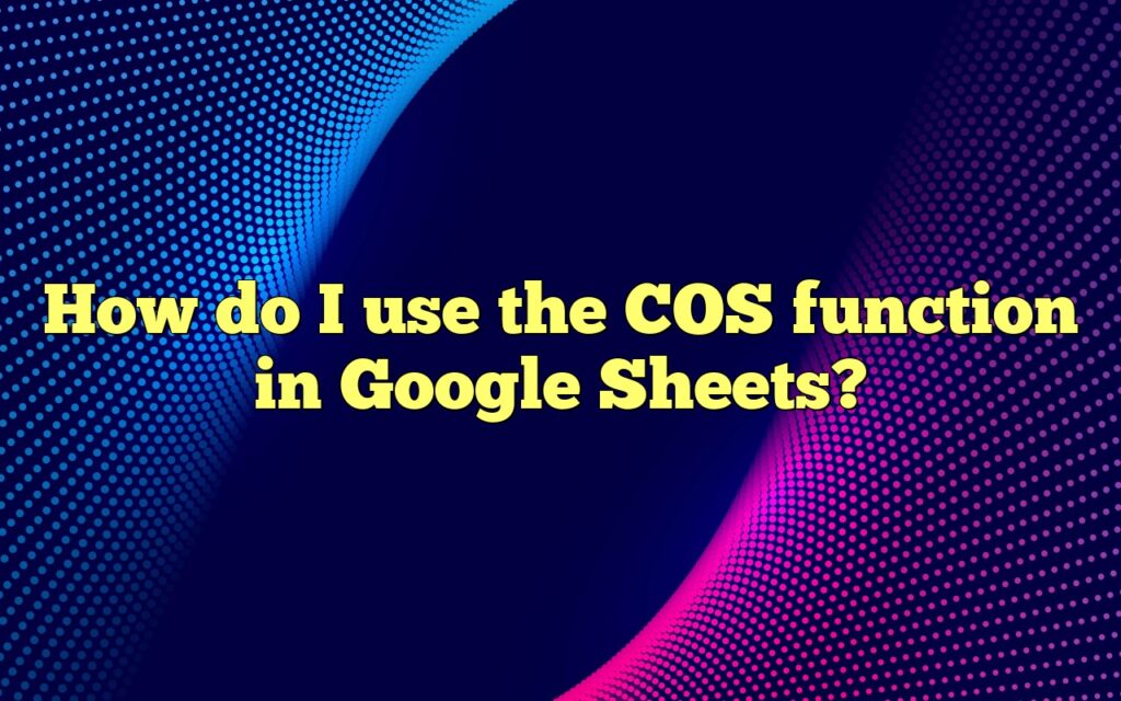 How do I use the COS function in Google Sheets?