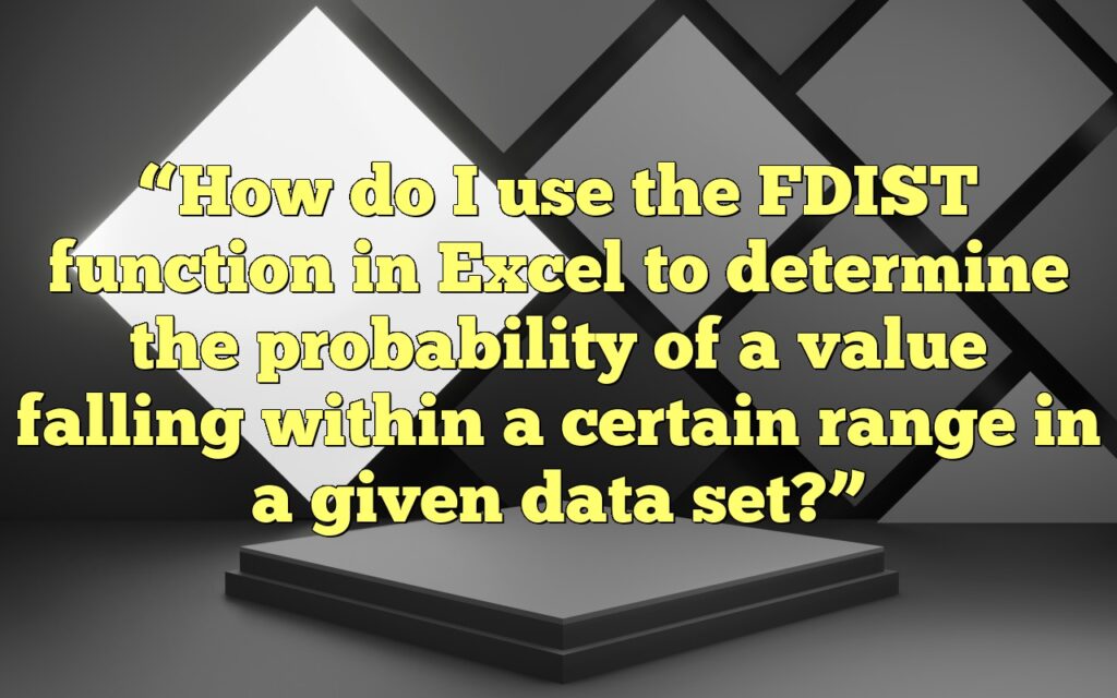 “How do I use the FDIST function in Excel to determine the probability of a value falling within a certain range in a given data set?”