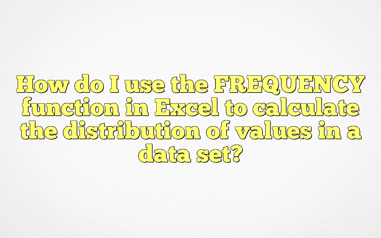 How Do I Use The FREQUENCY Function In Excel To Calculate The