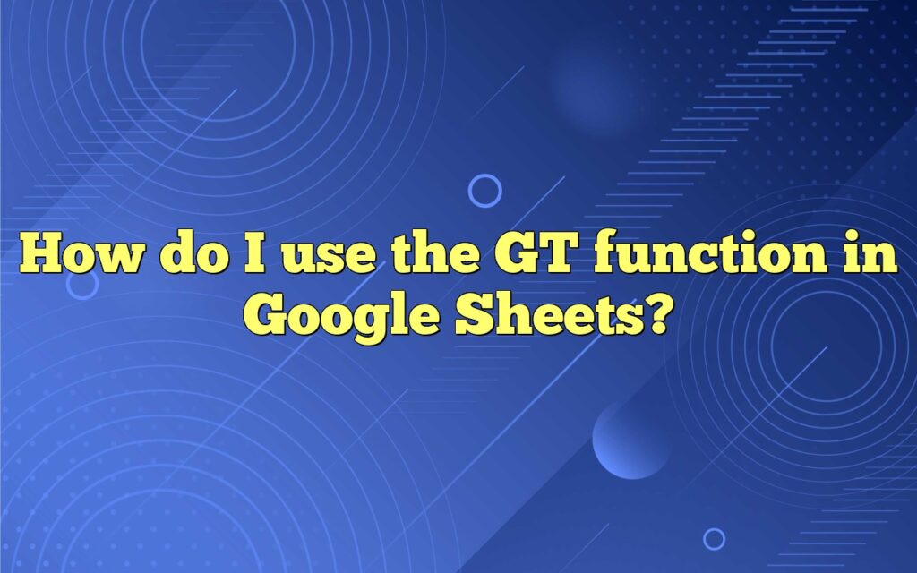 How do I use the GT function in Google Sheets?