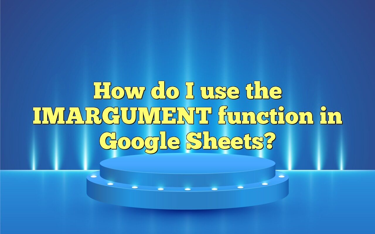 How Do I Use The IMARGUMENT Function In Google Sheets?