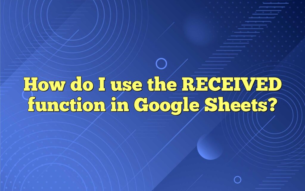 How do I use the RECEIVED function in Google Sheets?