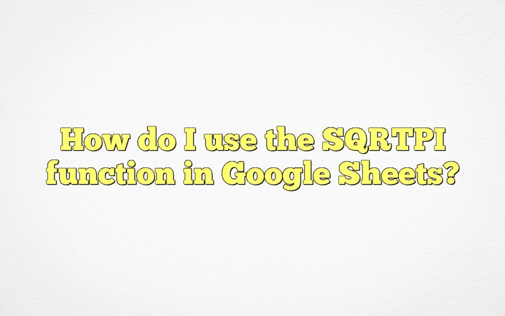 How do I use the SQRTPI function in Google Sheets?