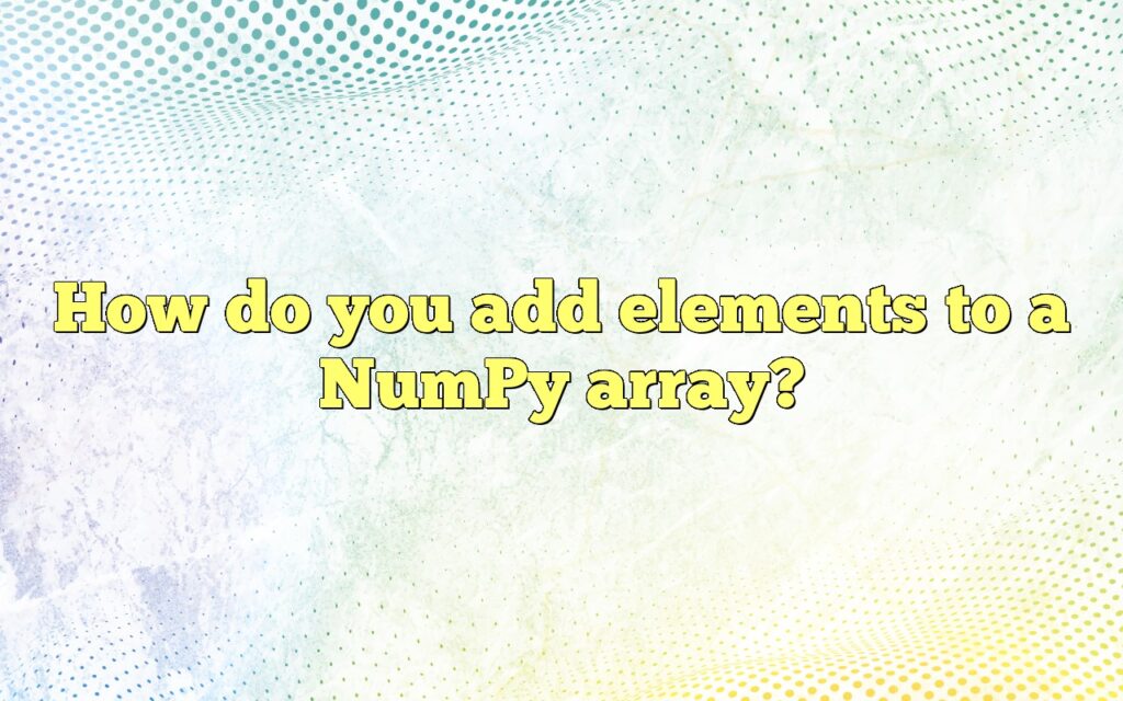 How do you add elements to a NumPy array?