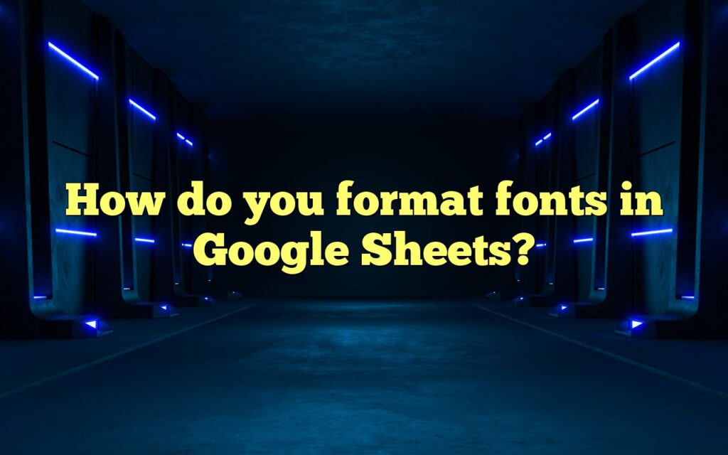 How do you format fonts in Google Sheets?