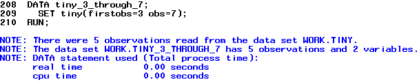After running the above syntax, the Log window will have the message Note: There were 6 observations read from the dataset WORK.TINY. The dataset WORK.TINY_3_through_7 has 5 observations and 2 variables.