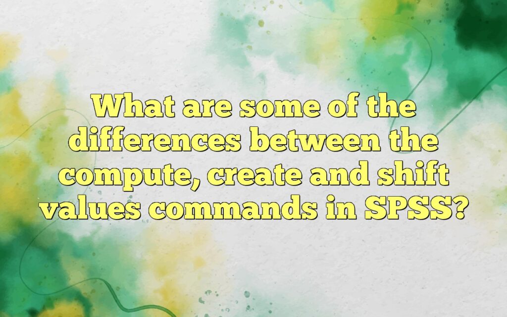 What are some of the differences between the compute, create and shift values commands in SPSS?