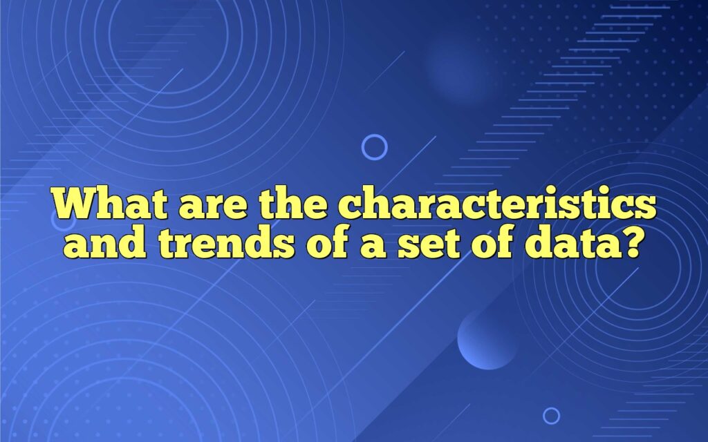 What are the characteristics and trends of a set of data?