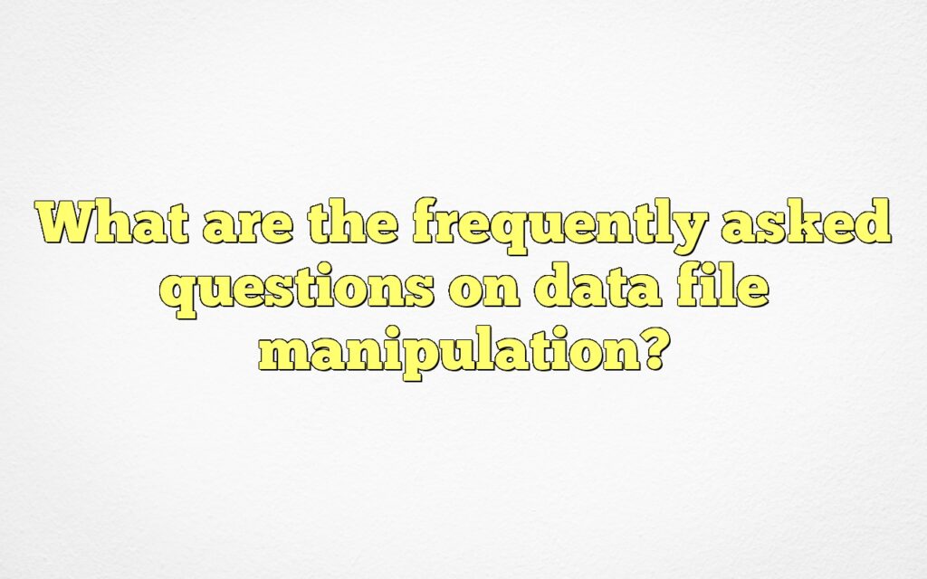 What are the frequently asked questions on data file manipulation?