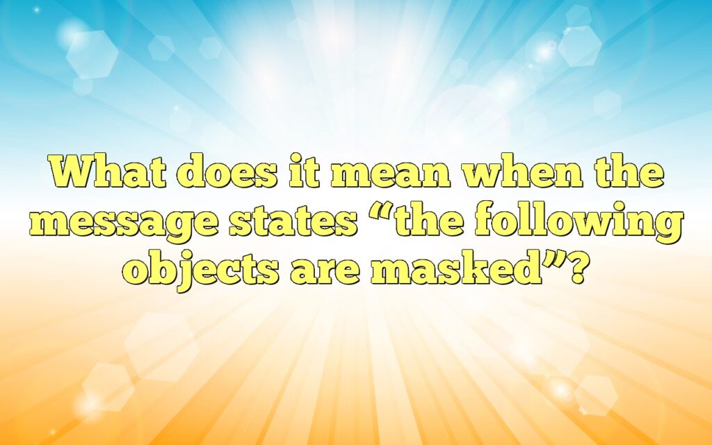 What does it mean when the message states “the following objects are masked”?