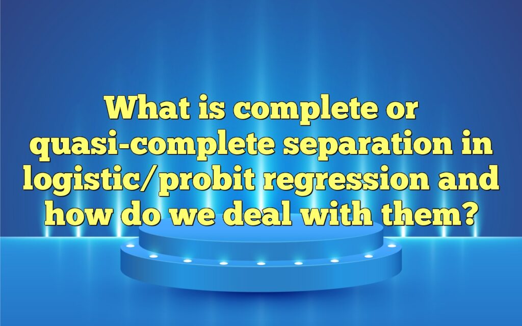 What is complete or quasi-complete separation in logistic/probit regression and how do we deal with them?