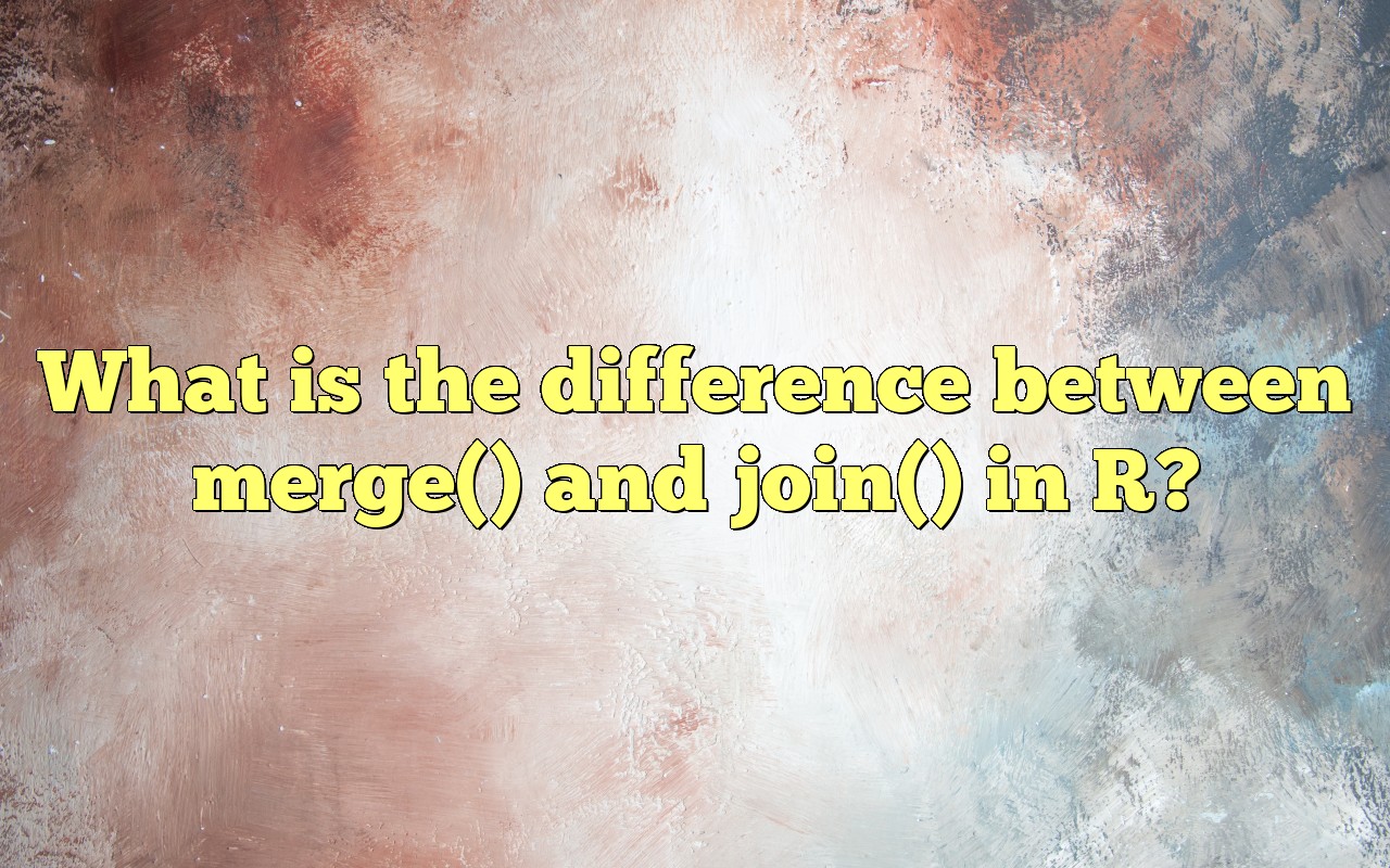 What Is The Difference Between Merge() And Join() In R?