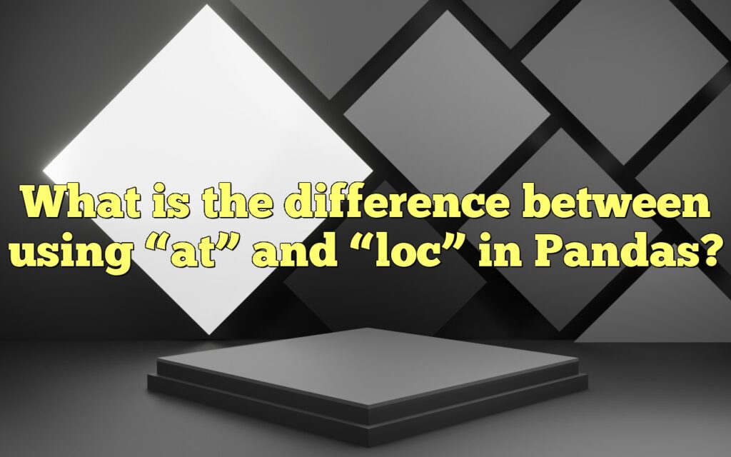 What is the difference between using “at” and “loc” in Pandas?