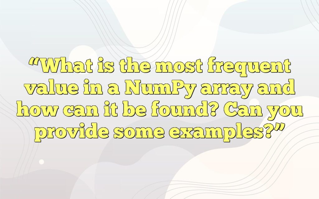 "What Is The Most Frequent Value In A NumPy Array And How Can It Be ...