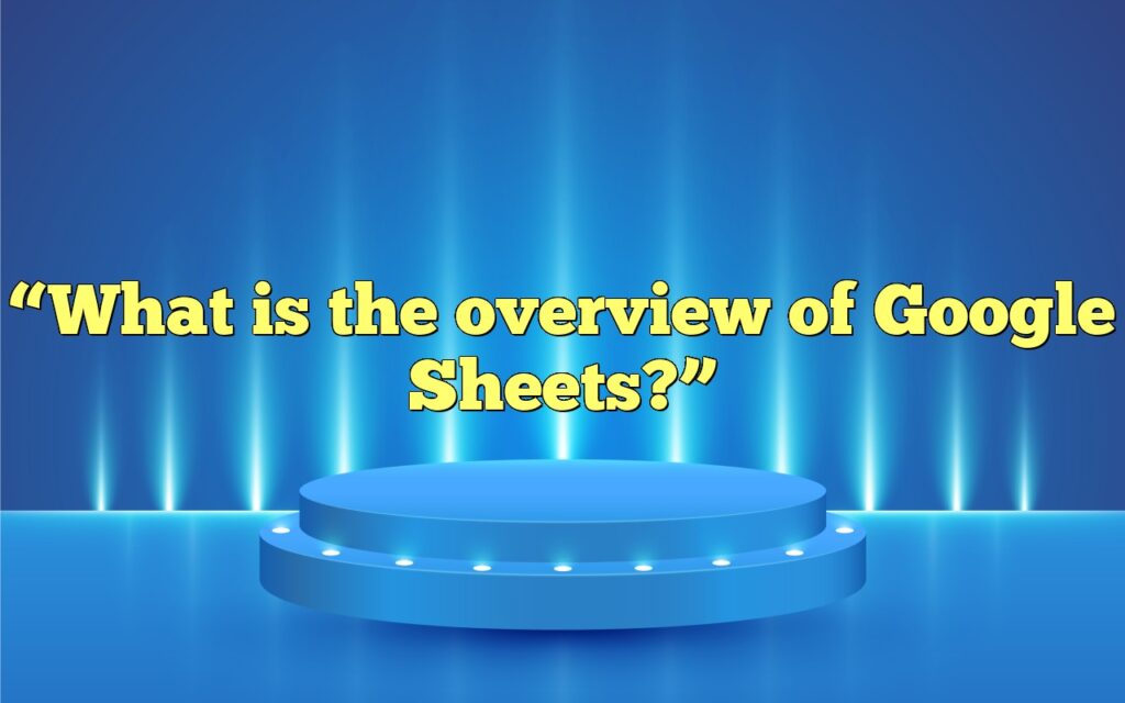 “What is the overview of Google Sheets?”