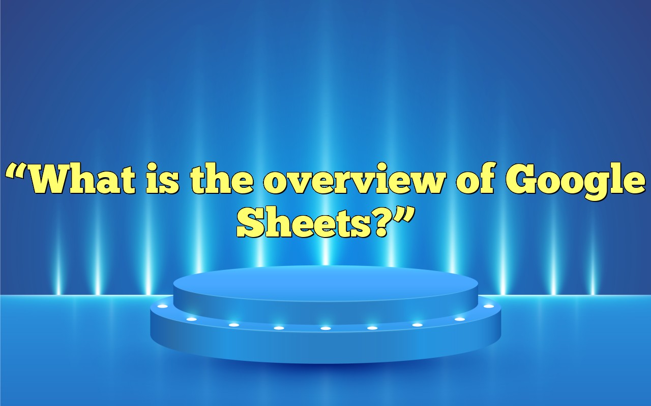 "What Is The Overview Of Google Sheets?"