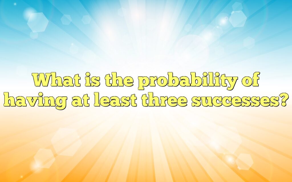 What is the probability of having at least three successes?