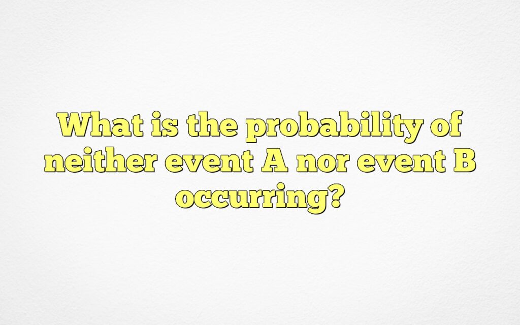 What is the probability of neither event A nor event B occurring?