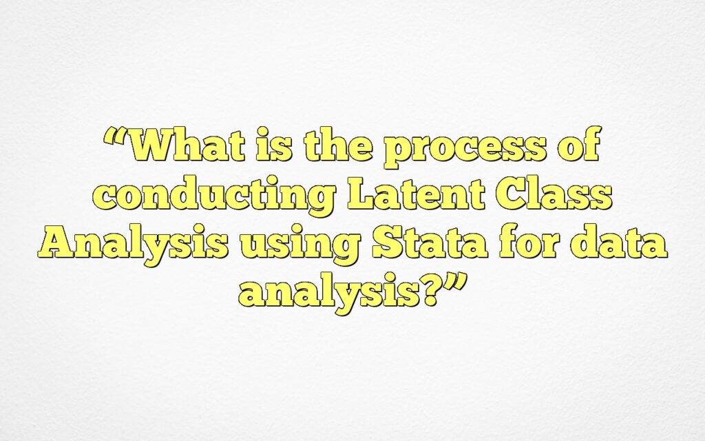 “What is the process of conducting Latent Class Analysis using Stata for data analysis?”