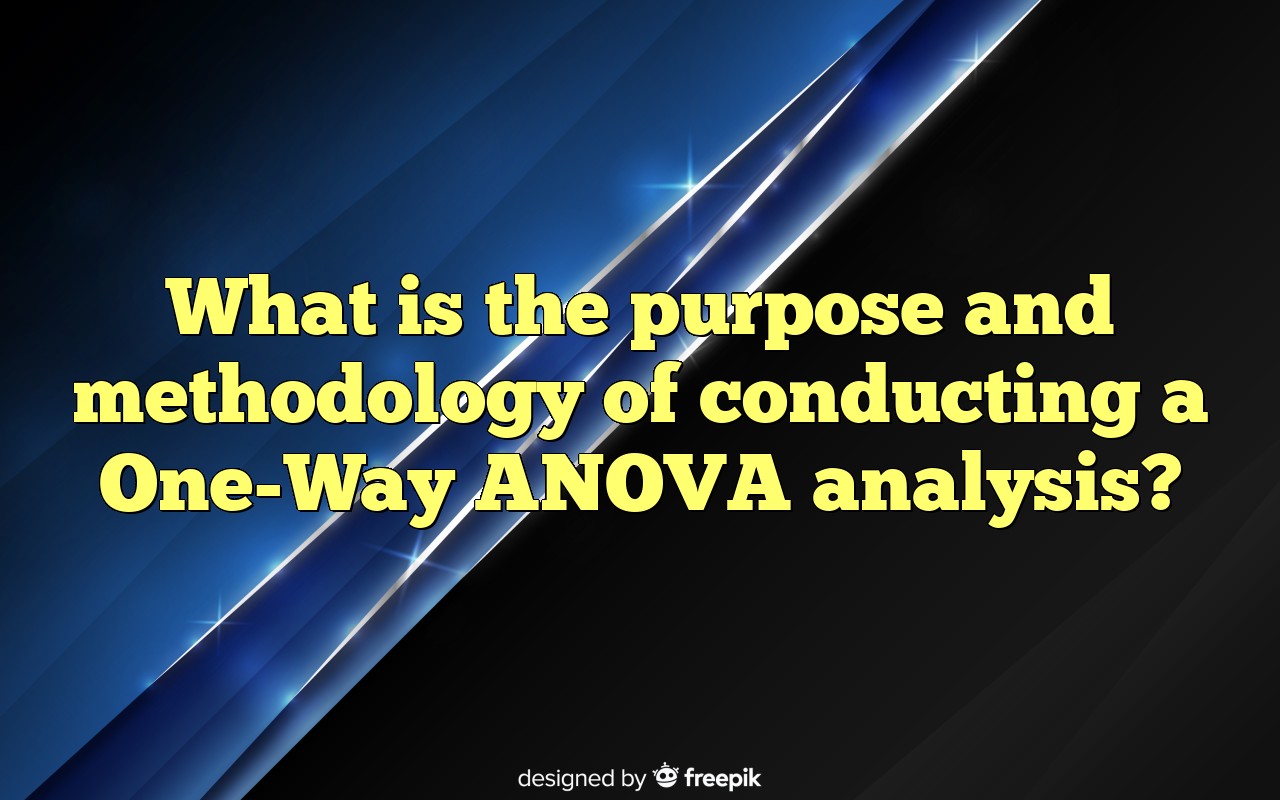What Is The Purpose And Methodology Of Conducting A One-Way ANOVA Analysis?