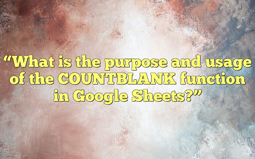 “What is the purpose and usage of the COUNTBLANK function in Google Sheets?”