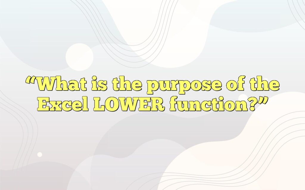 “What is the purpose of the Excel LOWER function?”