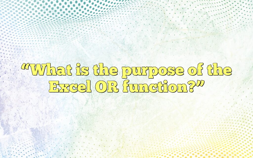 “What is the purpose of the Excel OR function?”