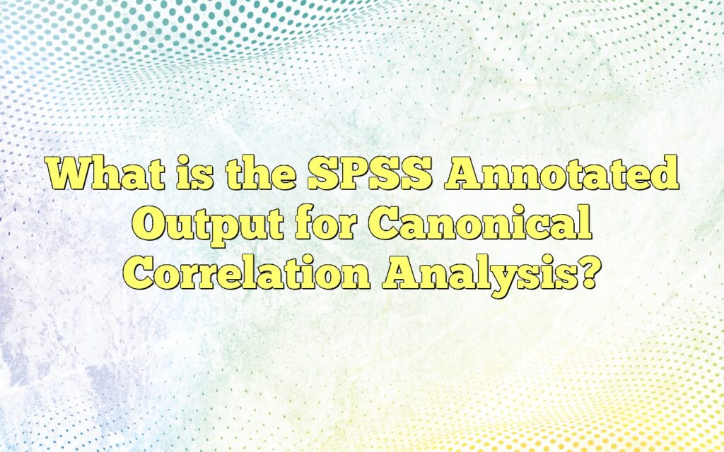 What is the SPSS Annotated Output for Canonical Correlation Analysis?