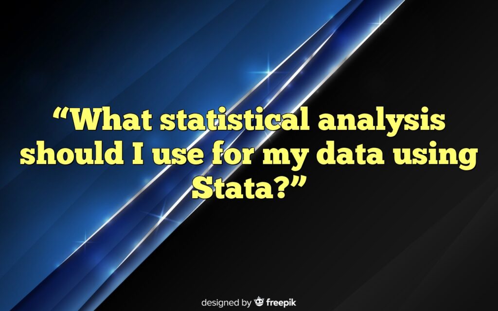 “What statistical analysis should I use for my data using Stata?”