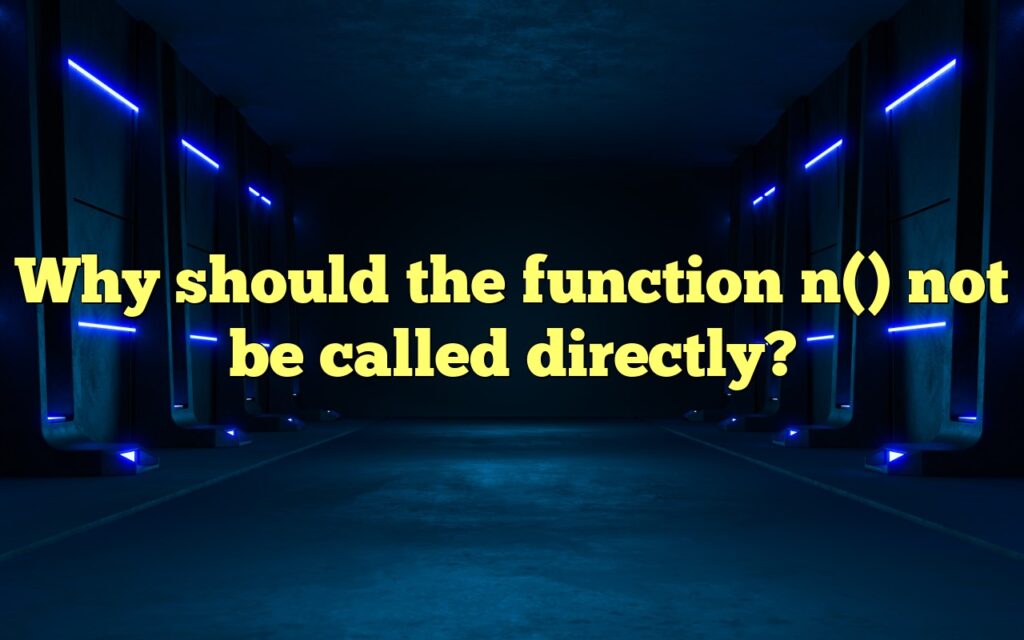 Why should the function n() not be called directly?