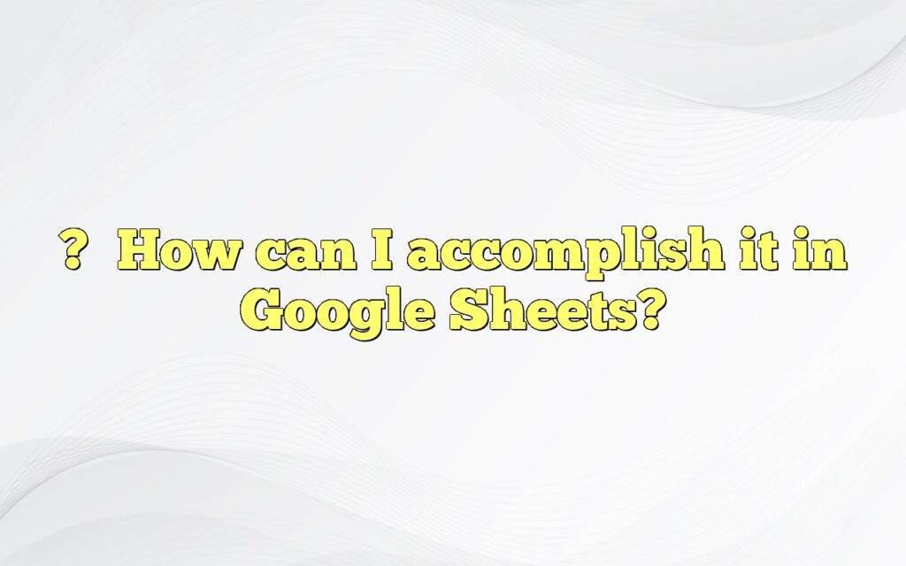 ?How can I accomplish it in Google Sheets?